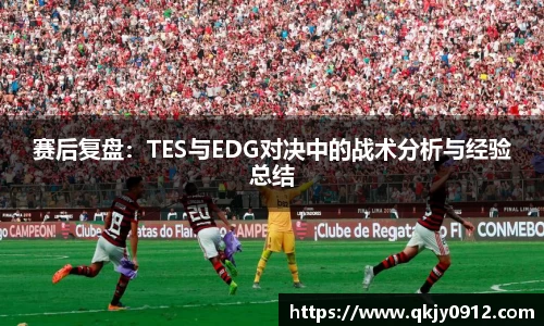 赛后复盘：TES与EDG对决中的战术分析与经验总结