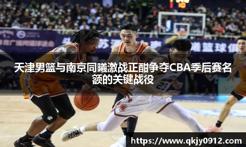 天津男篮与南京同曦激战正酣争夺CBA季后赛名额的关键战役
