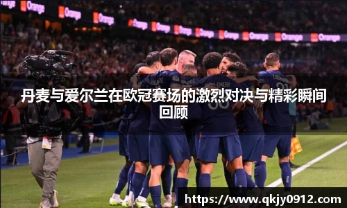 丹麦与爱尔兰在欧冠赛场的激烈对决与精彩瞬间回顾