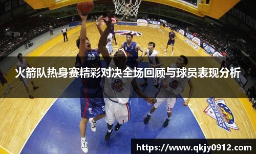 火箭队热身赛精彩对决全场回顾与球员表现分析