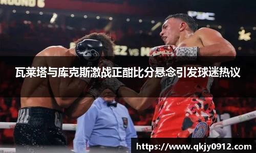 瓦莱塔与库克斯激战正酣比分悬念引发球迷热议